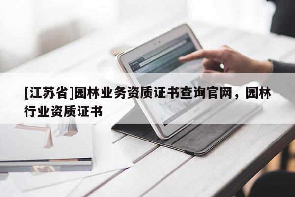 [江蘇省]園林業(yè)務(wù)資質(zhì)證書(shū)查詢官網(wǎng)，園林行業(yè)資質(zhì)證書(shū)