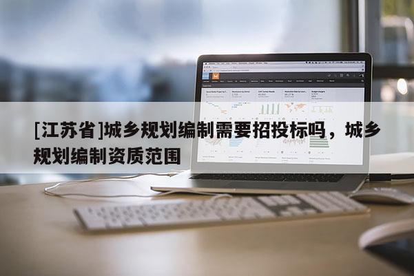 [江蘇省]城鄉(xiāng)規(guī)劃編制需要招投標(biāo)嗎，城鄉(xiāng)規(guī)劃編制資質(zhì)范圍