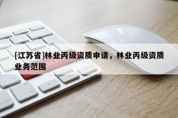 [江蘇省]林業(yè)丙級(jí)資質(zhì)申請(qǐng)，林業(yè)丙級(jí)資質(zhì)業(yè)務(wù)范圍