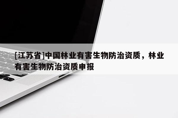 [江蘇省]中國(guó)林業(yè)有害生物防治資質(zhì)，林業(yè)有害生物防治資質(zhì)申報(bào)