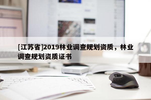 [江蘇省]2019林業(yè)調(diào)查規(guī)劃資質(zhì)，林業(yè)調(diào)查規(guī)劃資質(zhì)證書