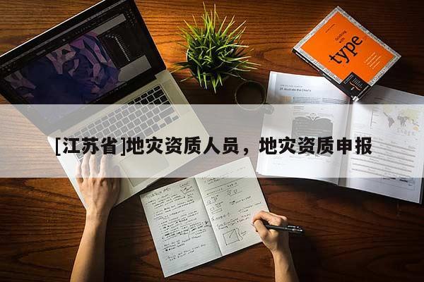 [江蘇省]地災(zāi)資質(zhì)人員，地災(zāi)資質(zhì)申報(bào)