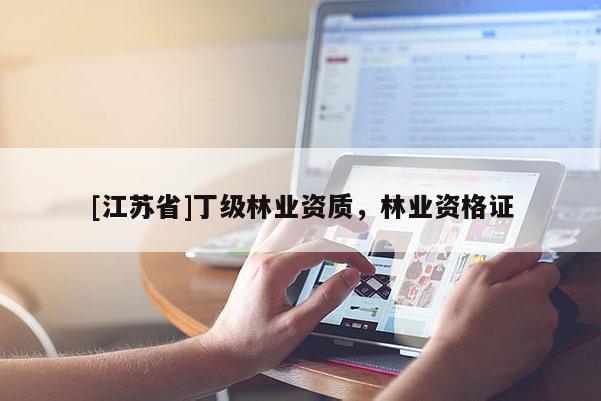 [江蘇省]丁級(jí)林業(yè)資質(zhì)，林業(yè)資格證