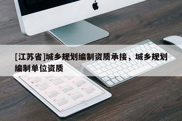 [江蘇省]城鄉(xiāng)規(guī)劃編制資質(zhì)承接，城鄉(xiāng)規(guī)劃編制單位資質(zhì)