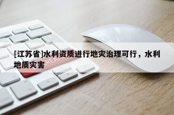 [江蘇省]水利資質(zhì)進行地災(zāi)治理可行，水利地質(zhì)災(zāi)害