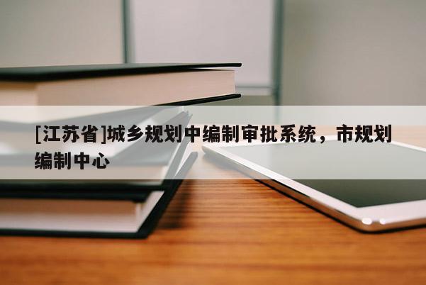 [江蘇省]城鄉(xiāng)規(guī)劃中編制審批系統(tǒng)，市規(guī)劃編制中心