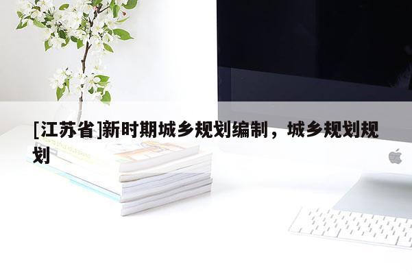 [江蘇省]新時期城鄉(xiāng)規(guī)劃編制，城鄉(xiāng)規(guī)劃規(guī)劃