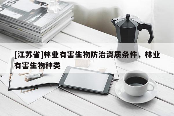 [江蘇省]林業(yè)有害生物防治資質(zhì)條件，林業(yè)有害生物種類