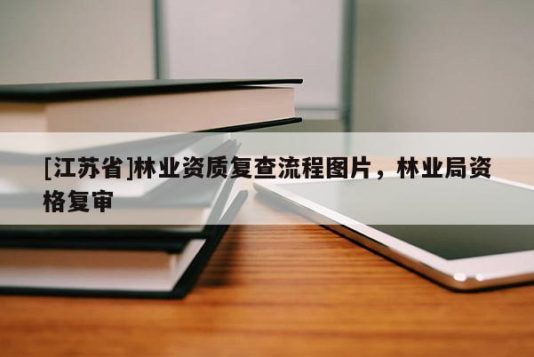 [江蘇省]林業(yè)資質(zhì)復(fù)查流程圖片，林業(yè)局資格復(fù)審