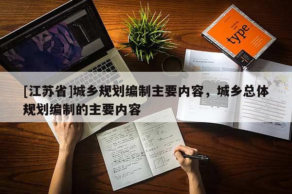 [江蘇省]城鄉(xiāng)規(guī)劃編制主要內(nèi)容，城鄉(xiāng)總體規(guī)劃編制的主要內(nèi)容