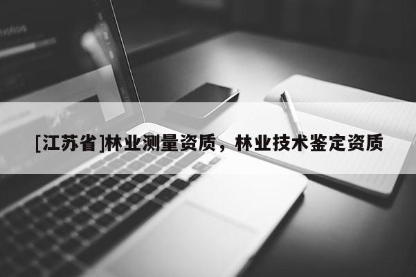 [江蘇省]林業(yè)測量資質，林業(yè)技術鑒定資質