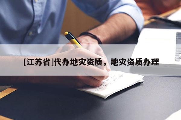 [江蘇省]代辦地災(zāi)資質(zhì)，地災(zāi)資質(zhì)辦理