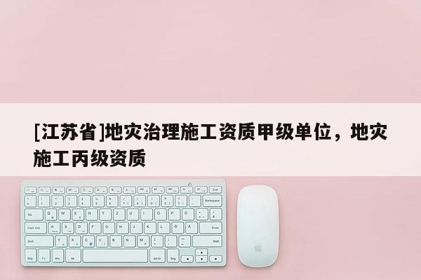 [江蘇省]地災(zāi)治理施工資質(zhì)甲級(jí)單位，地災(zāi)施工丙級(jí)資質(zhì)