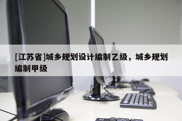 [江蘇省]城鄉(xiāng)規(guī)劃設(shè)計(jì)編制乙級(jí)，城鄉(xiāng)規(guī)劃編制甲級(jí)