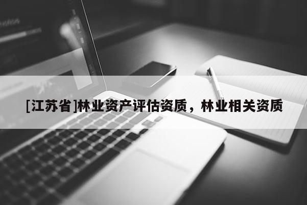 [江蘇省]林業(yè)資產(chǎn)評(píng)估資質(zhì)，林業(yè)相關(guān)資質(zhì)