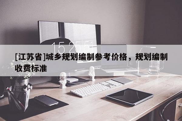 [江蘇省]城鄉(xiāng)規(guī)劃編制參考價格，規(guī)劃編制收費標(biāo)準(zhǔn)