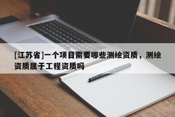 [江蘇省]一個項目需要哪些測繪資質(zhì)，測繪資質(zhì)屬于工程資質(zhì)嗎