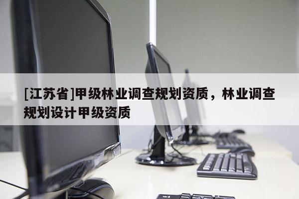 [江蘇省]甲級(jí)林業(yè)調(diào)查規(guī)劃資質(zhì)，林業(yè)調(diào)查規(guī)劃設(shè)計(jì)甲級(jí)資質(zhì)