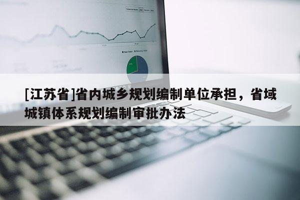[江蘇省]省內(nèi)城鄉(xiāng)規(guī)劃編制單位承擔(dān)，省域城鎮(zhèn)體系規(guī)劃編制審批辦法