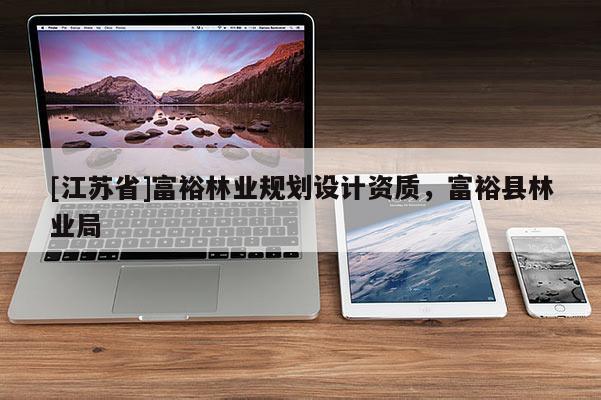 [江蘇省]富裕林業(yè)規(guī)劃設(shè)計(jì)資質(zhì)，富?？h林業(yè)局