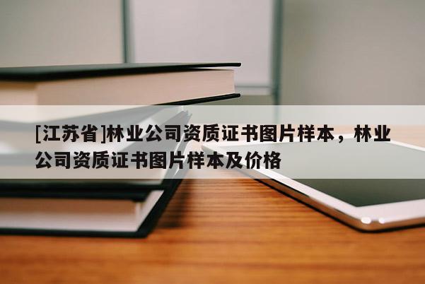 [江蘇省]林業(yè)公司資質(zhì)證書圖片樣本，林業(yè)公司資質(zhì)證書圖片樣本及價格