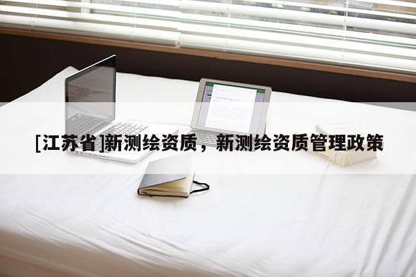 [江蘇省]新測(cè)繪資質(zhì)，新測(cè)繪資質(zhì)管理政策