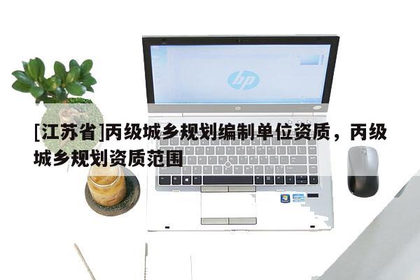 [江蘇省]丙級城鄉(xiāng)規(guī)劃編制單位資質，丙級城鄉(xiāng)規(guī)劃資質范圍
