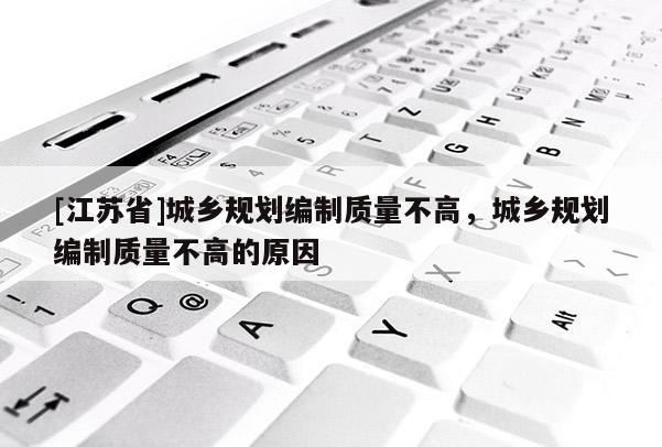 [江蘇省]城鄉(xiāng)規(guī)劃編制質(zhì)量不高，城鄉(xiāng)規(guī)劃編制質(zhì)量不高的原因