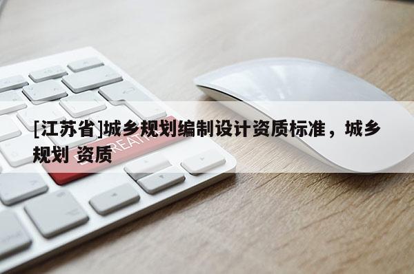 [江蘇省]城鄉(xiāng)規(guī)劃編制設計資質標準，城鄉(xiāng)規(guī)劃 資質