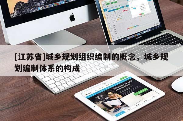 [江蘇省]城鄉(xiāng)規(guī)劃組織編制的概念，城鄉(xiāng)規(guī)劃編制體系的構(gòu)成
