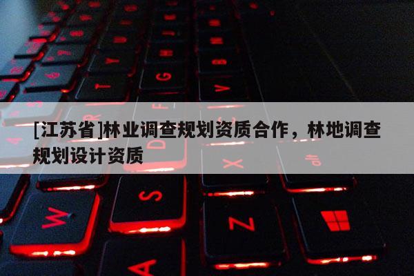[江蘇省]林業(yè)調(diào)查規(guī)劃資質(zhì)合作，林地調(diào)查規(guī)劃設(shè)計(jì)資質(zhì)