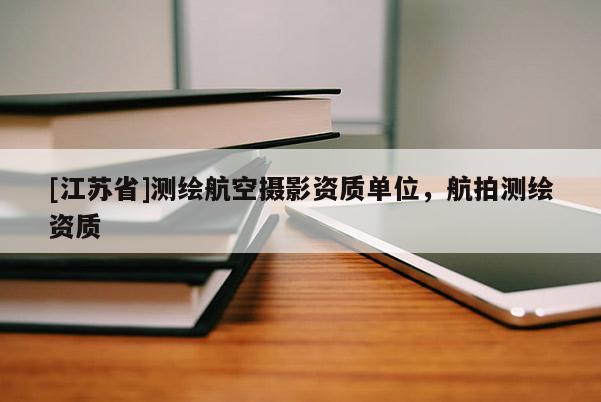 [江蘇省]測繪航空攝影資質(zhì)單位，航拍測繪資質(zhì)