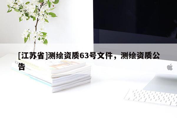 [江蘇省]測繪資質(zhì)63號文件，測繪資質(zhì)公告