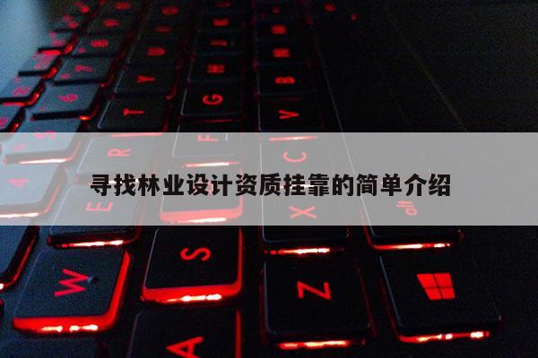 尋找林業(yè)設(shè)計(jì)資質(zhì)掛靠的簡(jiǎn)單介紹