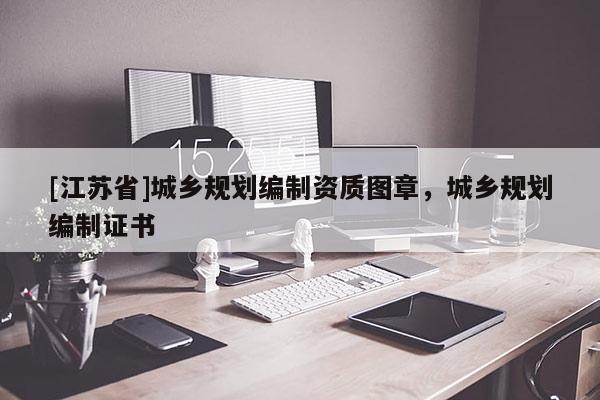[江蘇省]城鄉(xiāng)規(guī)劃編制資質(zhì)圖章，城鄉(xiāng)規(guī)劃編制證書