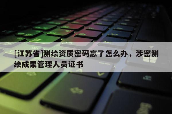 [江蘇省]測(cè)繪資質(zhì)密碼忘了怎么辦，涉密測(cè)繪成果管理人員證書(shū)