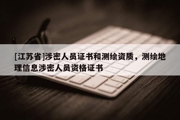[江蘇省]涉密人員證書和測繪資質(zhì)，測繪地理信息涉密人員資格證書