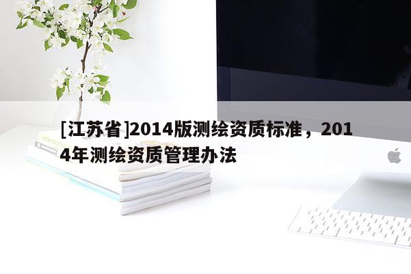 [江蘇省]2014版測繪資質(zhì)標準，2014年測繪資質(zhì)管理辦法