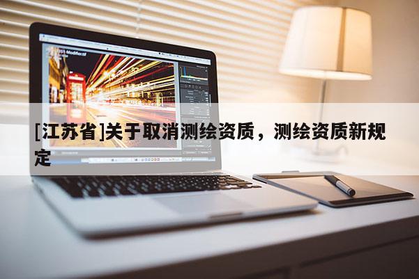 [江蘇省]關(guān)于取消測繪資質(zhì)，測繪資質(zhì)新規(guī)定