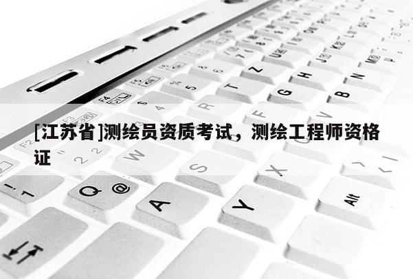 [江蘇省]測繪員資質考試，測繪工程師資格證