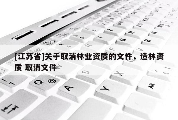 [江蘇省]關于取消林業(yè)資質的文件，造林資質 取消文件