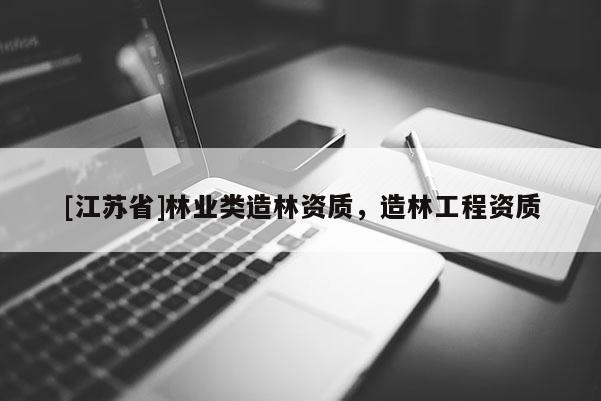 [江蘇省]林業(yè)類造林資質(zhì)，造林工程資質(zhì)
