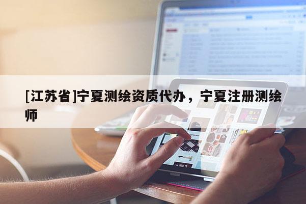 [江蘇省]寧夏測繪資質(zhì)代辦，寧夏注冊測繪師