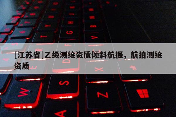 [江蘇省]乙級(jí)測(cè)繪資質(zhì)傾斜航攝，航拍測(cè)繪資質(zhì)