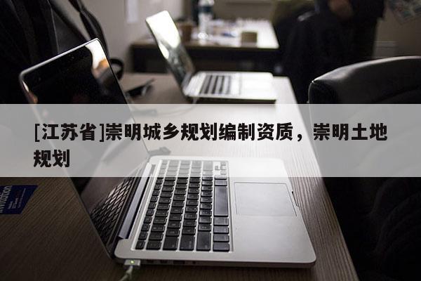 [江蘇省]崇明城鄉(xiāng)規(guī)劃編制資質(zhì)，崇明土地規(guī)劃