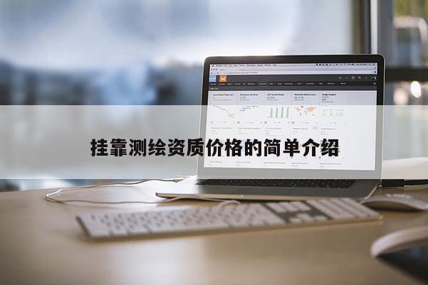 掛靠測繪資質(zhì)價(jià)格的簡單介紹