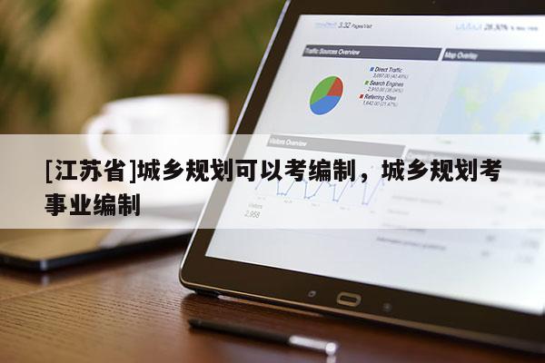 [江蘇省]城鄉(xiāng)規(guī)劃可以考編制，城鄉(xiāng)規(guī)劃考事業(yè)編制
