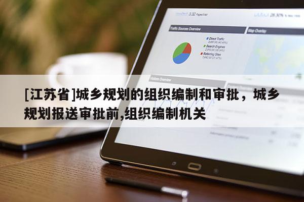 [江蘇省]城鄉(xiāng)規(guī)劃的組織編制和審批，城鄉(xiāng)規(guī)劃報送審批前,組織編制機關(guān)