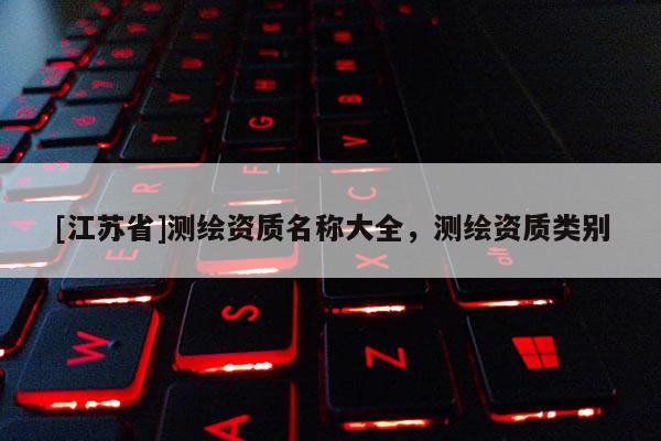 [江蘇省]測(cè)繪資質(zhì)名稱大全，測(cè)繪資質(zhì)類別