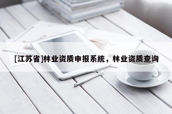 [江蘇省]林業(yè)資質(zhì)申報(bào)系統(tǒng)，林業(yè)資質(zhì)查詢